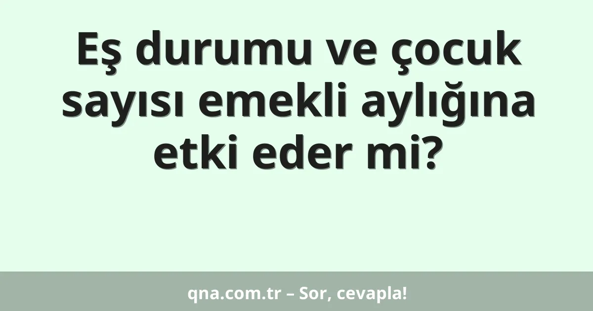 Eş durumu ve çocuk sayısı emekli aylığına etki eder mi?