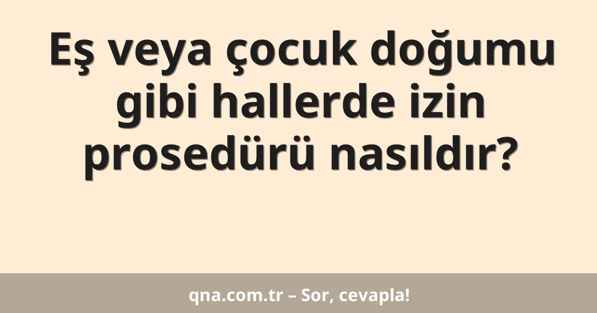 Eş veya çocuk doğumu gibi hallerde izin prosedürü nasıldır?