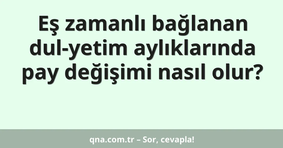 Eş zamanlı bağlanan dul-yetim aylıklarında pay değişimi nasıl olur?
