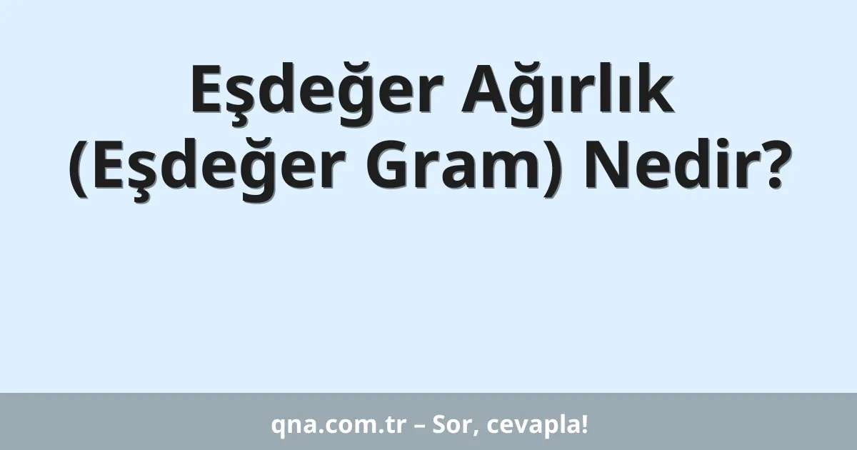 Eşdeğer Ağırlık (Eşdeğer Gram) Nedir?