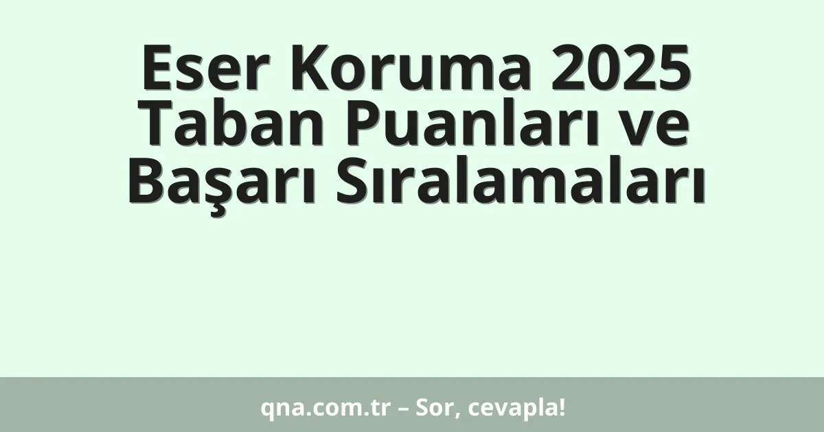 Eser Koruma 2025 Taban Puanları ve Başarı Sıralamaları