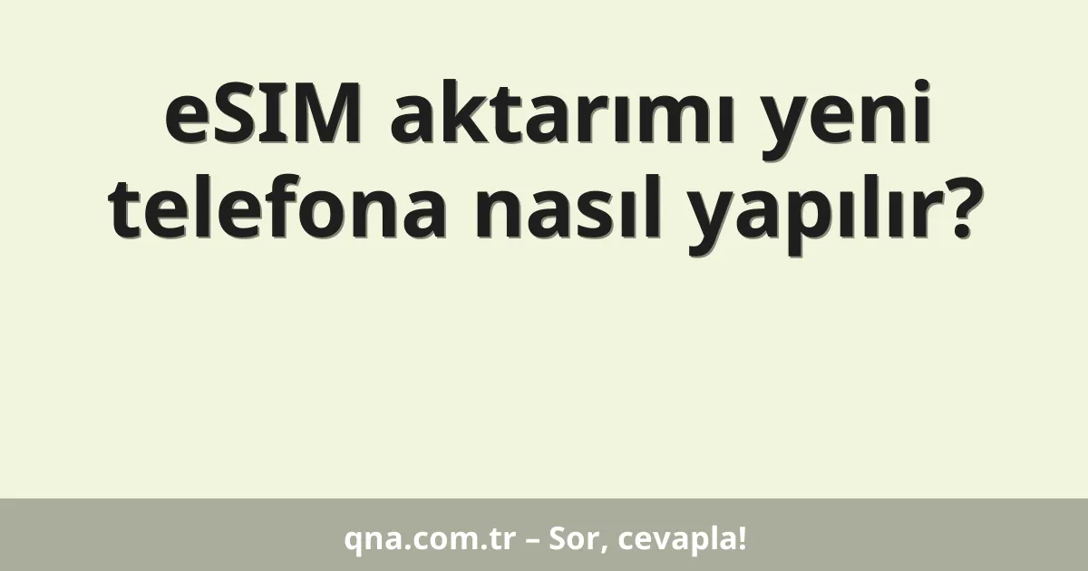 eSIM aktarımı yeni telefona nasıl yapılır?