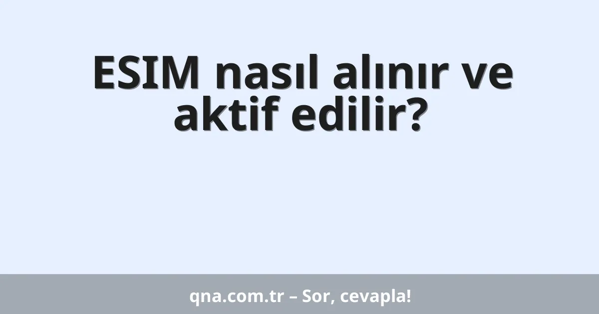 ESIM nasıl alınır ve aktif edilir?
