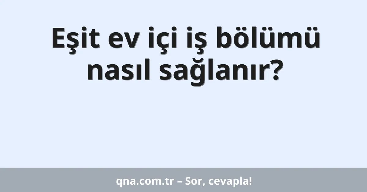 Eşit ev içi iş bölümü nasıl sağlanır?