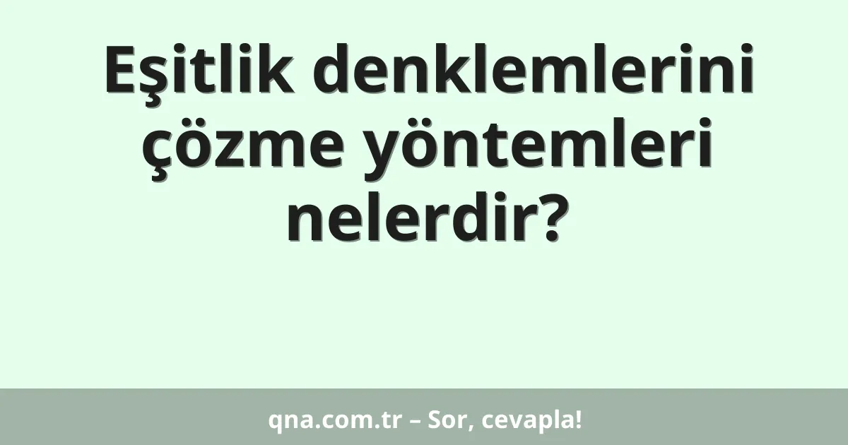 Eşitlik denklemlerini çözme yöntemleri nelerdir?