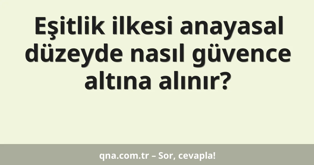 Eşitlik ilkesi anayasal düzeyde nasıl güvence altına alınır?