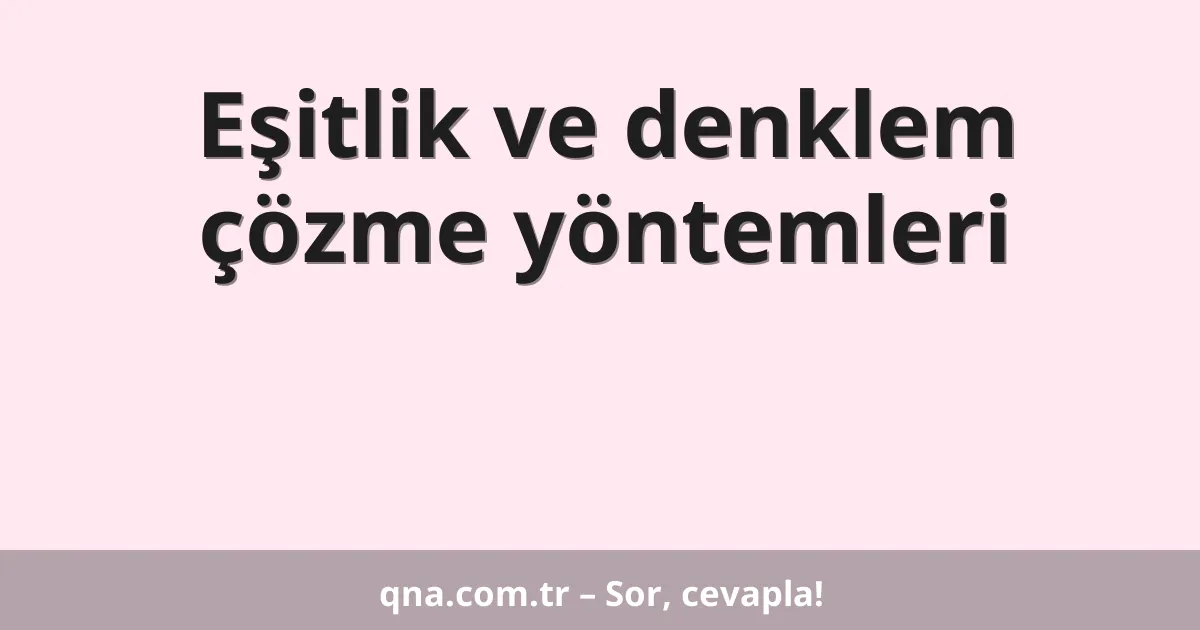 Eşitlik ve denklem çözme yöntemleri