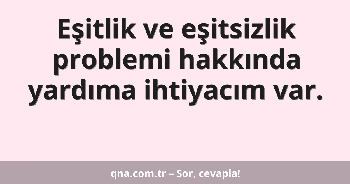 Eşitlik ve eşitsizlik problemi hakkında yardıma ihtiyacım var.