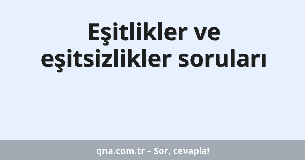 Eşitlikler ve eşitsizlikler soruları