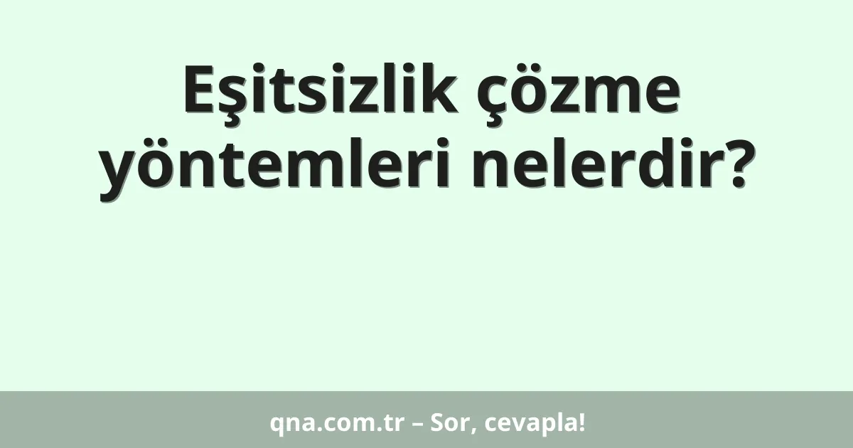 Eşitsizlik çözme yöntemleri nelerdir?