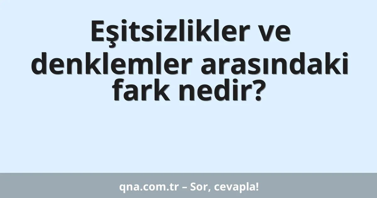 Eşitsizlikler ve denklemler arasındaki fark nedir?