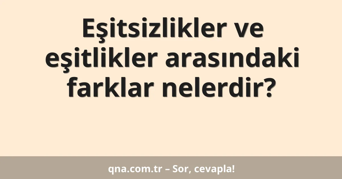 Eşitsizlikler ve eşitlikler arasındaki farklar nelerdir?