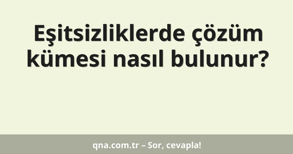 Eşitsizliklerde çözüm kümesi nasıl bulunur?