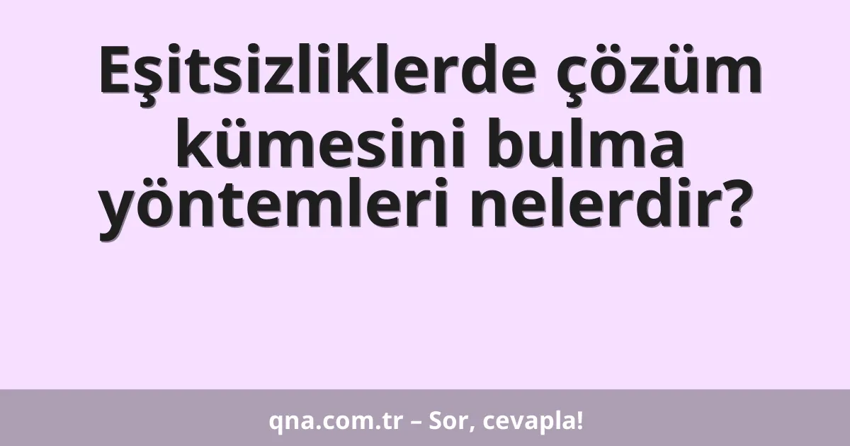 Eşitsizliklerde çözüm kümesini bulma yöntemleri nelerdir?