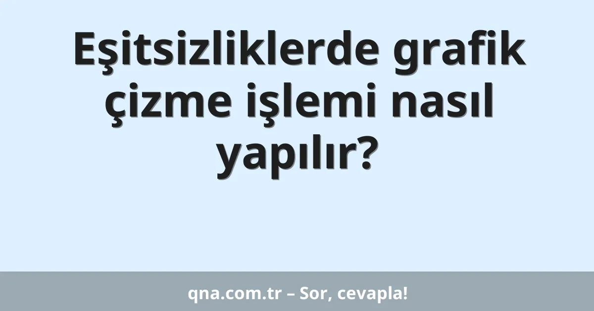 Eşitsizliklerde grafik çizme işlemi nasıl yapılır?