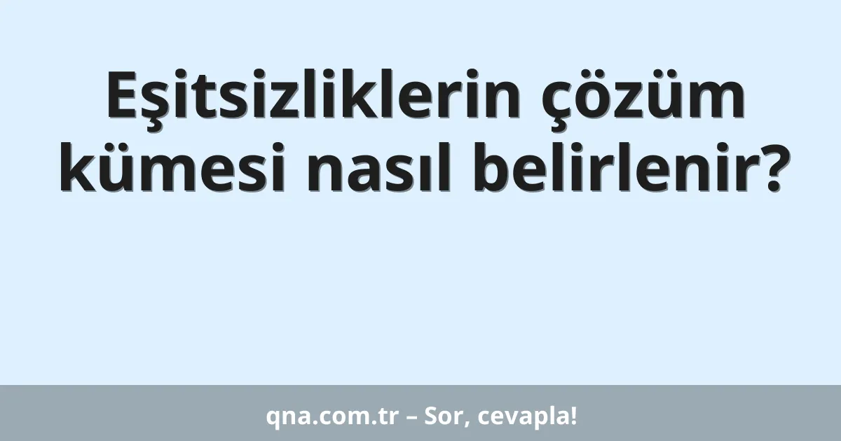 Eşitsizliklerin çözüm kümesi nasıl belirlenir?