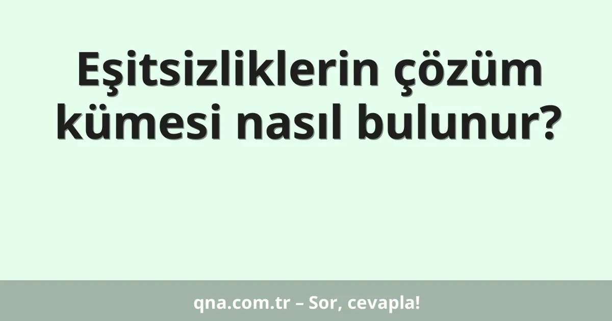 Eşitsizliklerin çözüm kümesi nasıl bulunur?