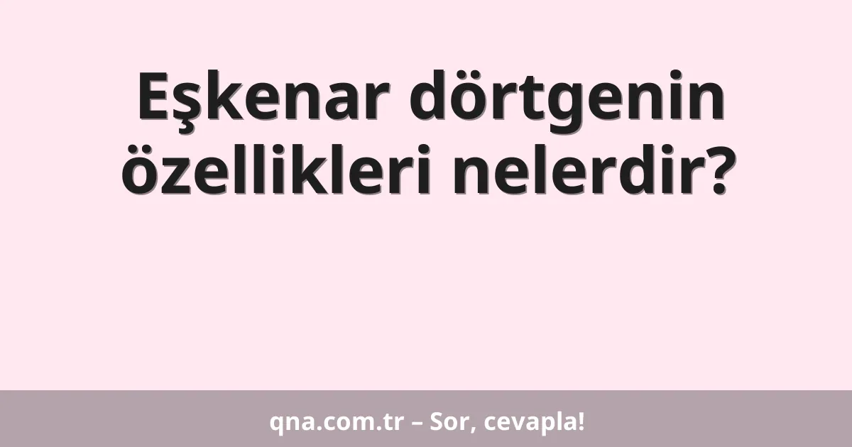 Eşkenar dörtgenin özellikleri nelerdir?