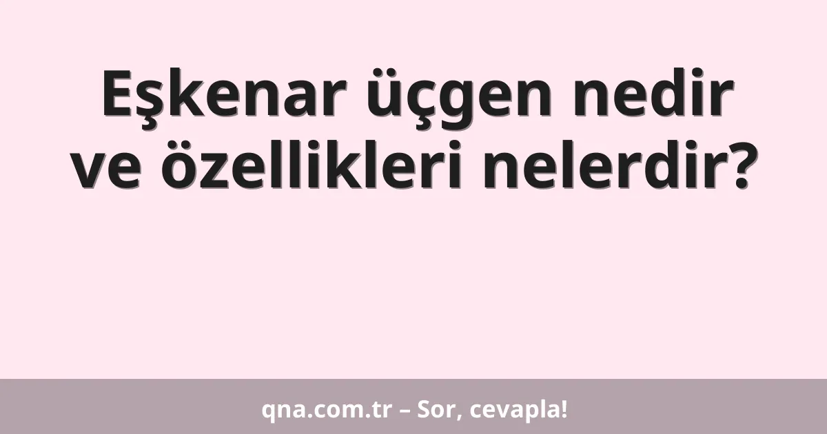Eşkenar üçgen nedir ve özellikleri nelerdir?