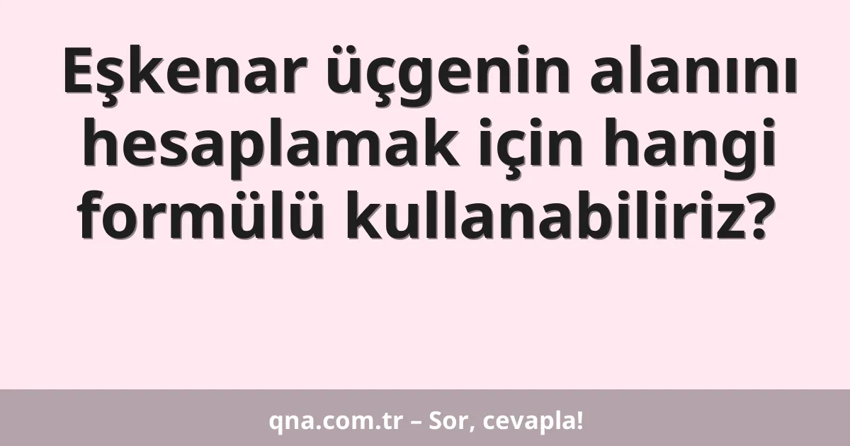 Eşkenar üçgenin alanını hesaplamak için hangi formülü kullanabiliriz?