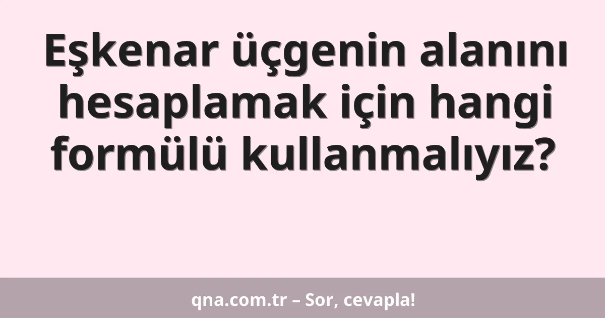 Eşkenar üçgenin alanını hesaplamak için hangi formülü kullanmalıyız?