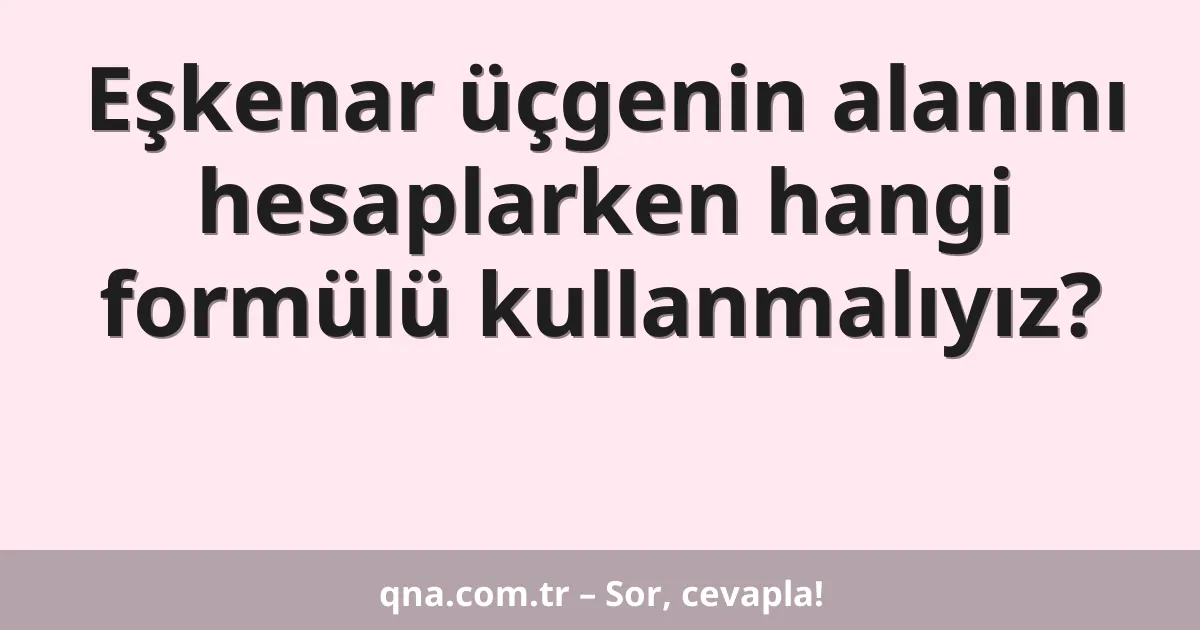 Eşkenar üçgenin alanını hesaplarken hangi formülü kullanmalıyız?