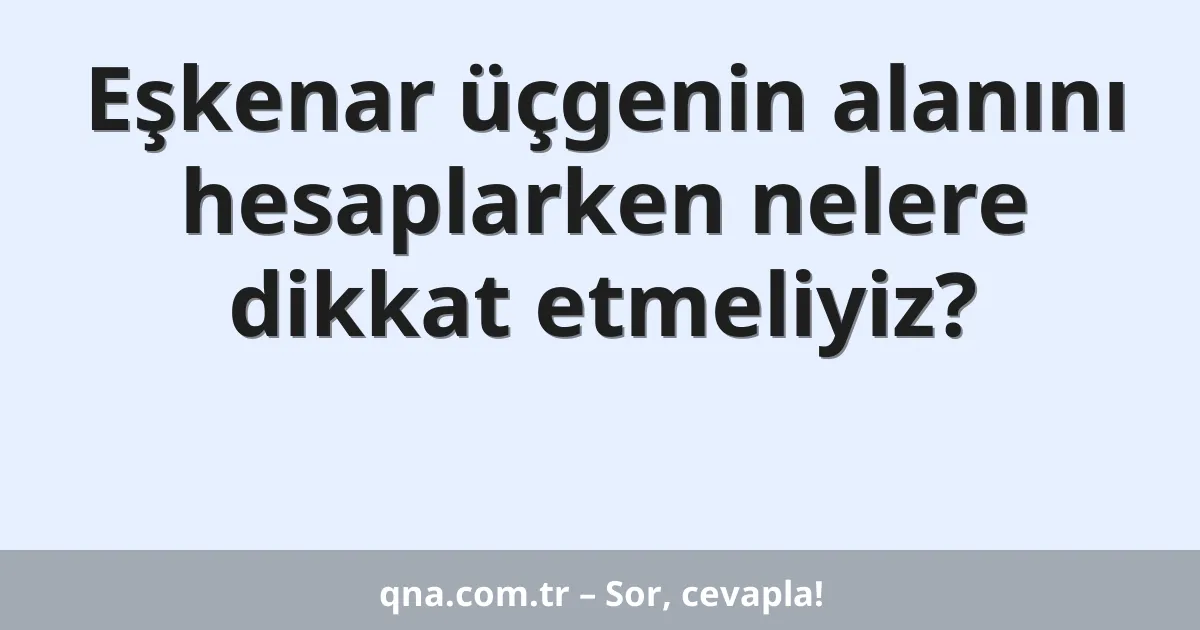 Eşkenar üçgenin alanını hesaplarken nelere dikkat etmeliyiz?