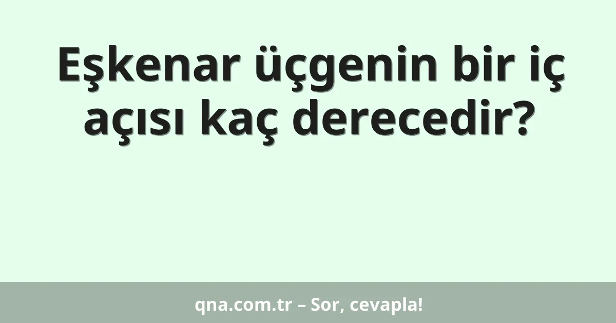 Eşkenar üçgenin bir iç açısı kaç derecedir?