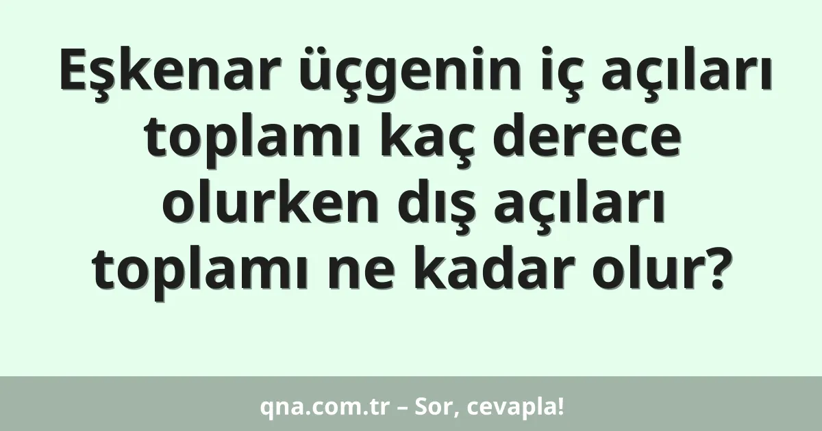 Eşkenar üçgenin iç açıları toplamı kaç derece olurken dış açıları toplamı ne kadar olur?