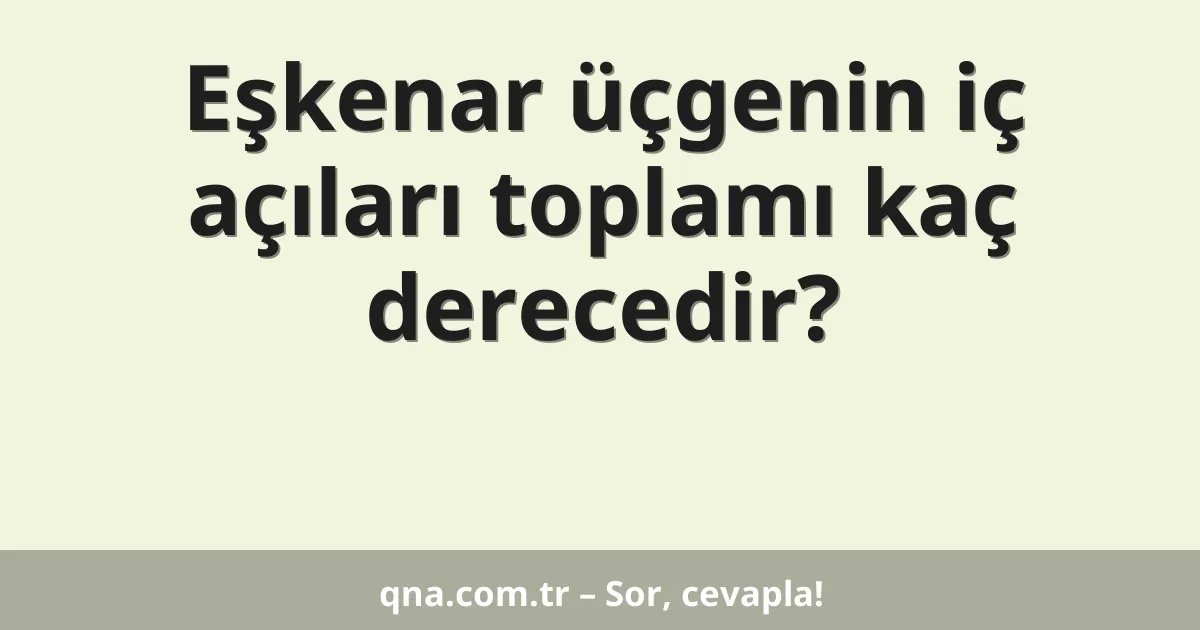 Eşkenar üçgenin iç açıları toplamı kaç derecedir?