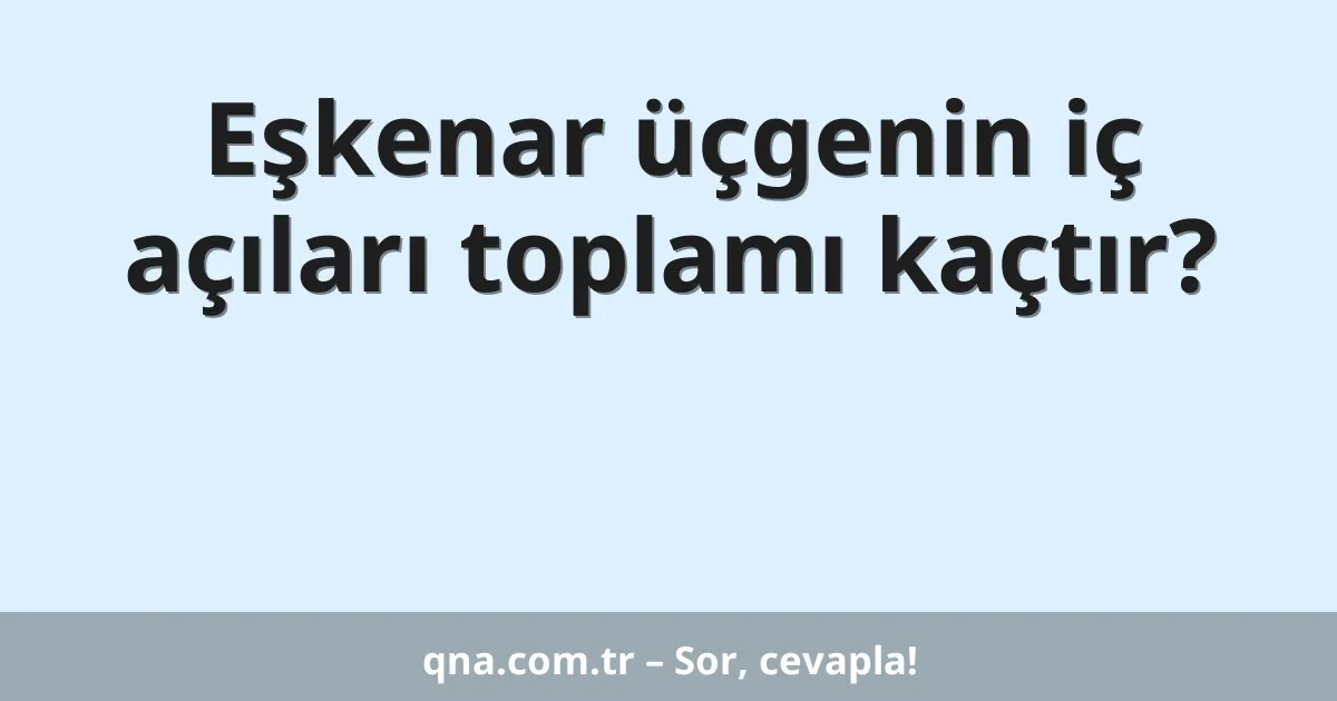 Eşkenar üçgenin iç açıları toplamı kaçtır?