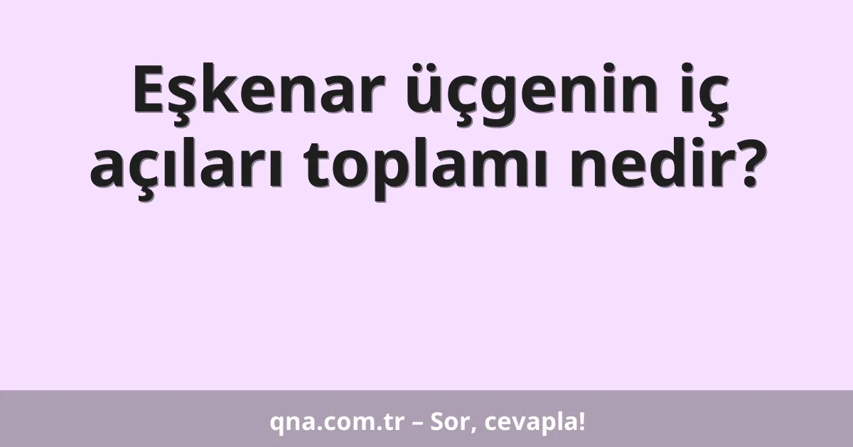 Eşkenar üçgenin iç açıları toplamı nedir?