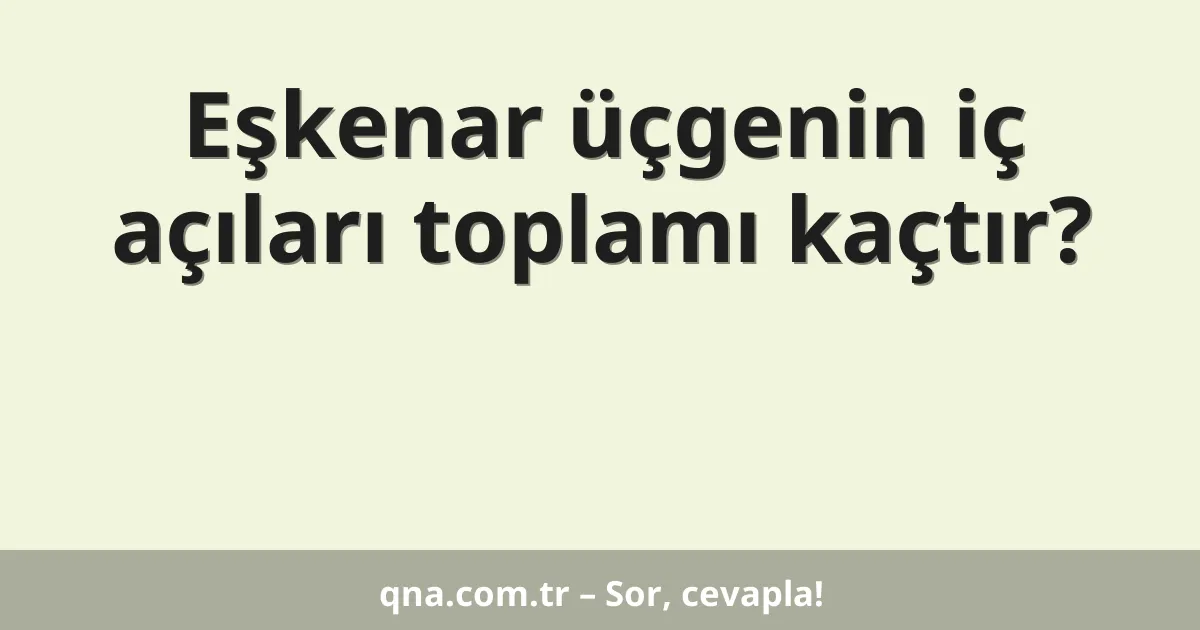 Eşkenar üçgenin iç açıları toplamı?