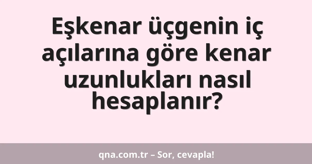 Eşkenar üçgenin iç açılarına göre kenar uzunlukları nasıl hesaplanır?