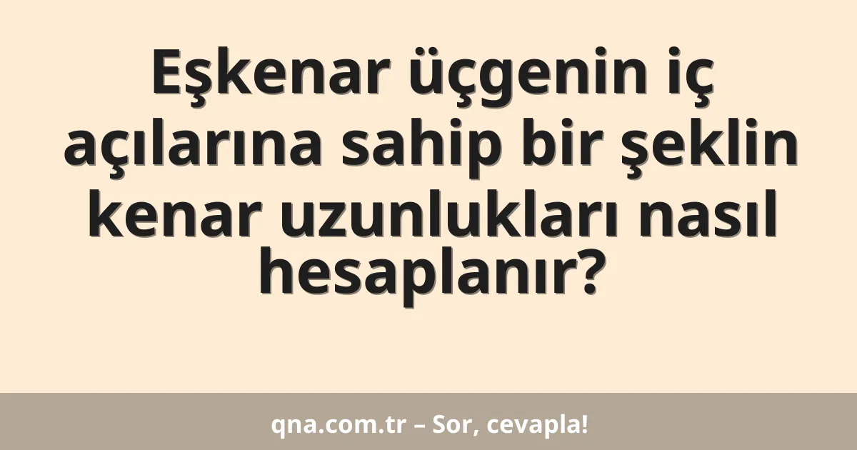 Eşkenar üçgenin iç açılarına sahip bir şeklin kenar uzunlukları nasıl hesaplanır?