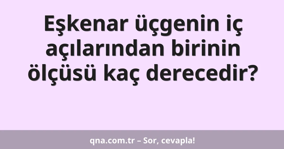 Eşkenar üçgenin iç açılarından birinin ölçüsü kaç derecedir?