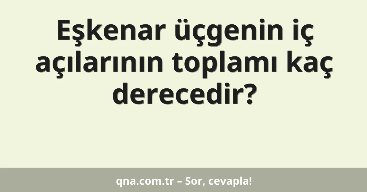 Eşkenar üçgenin iç açılarının toplamı kaç derecedir?