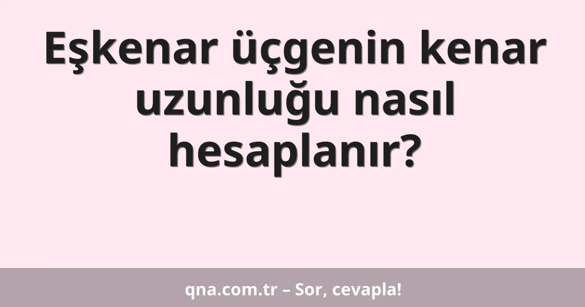 Eşkenar üçgenin kenar uzunluğu nasıl hesaplanır?