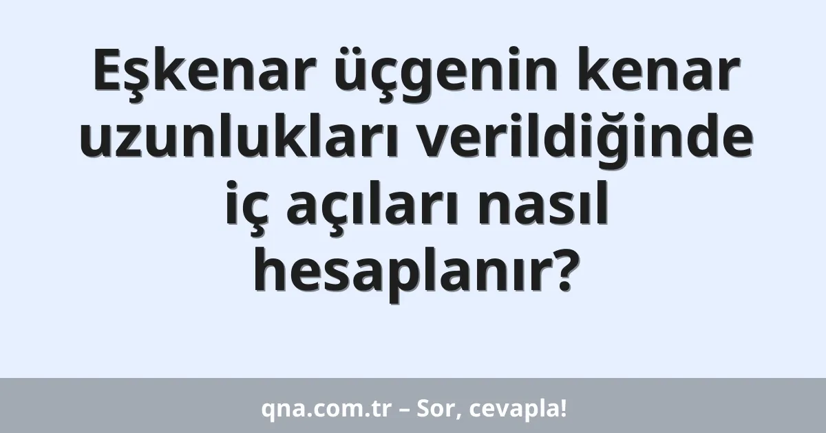 Eşkenar üçgenin kenar uzunlukları verildiğinde iç açıları nasıl hesaplanır?