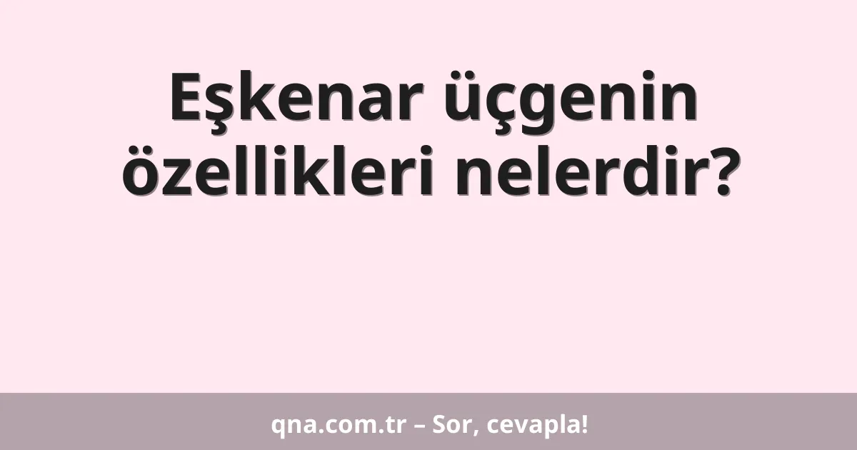 Eşkenar üçgenin özellikleri nelerdir?