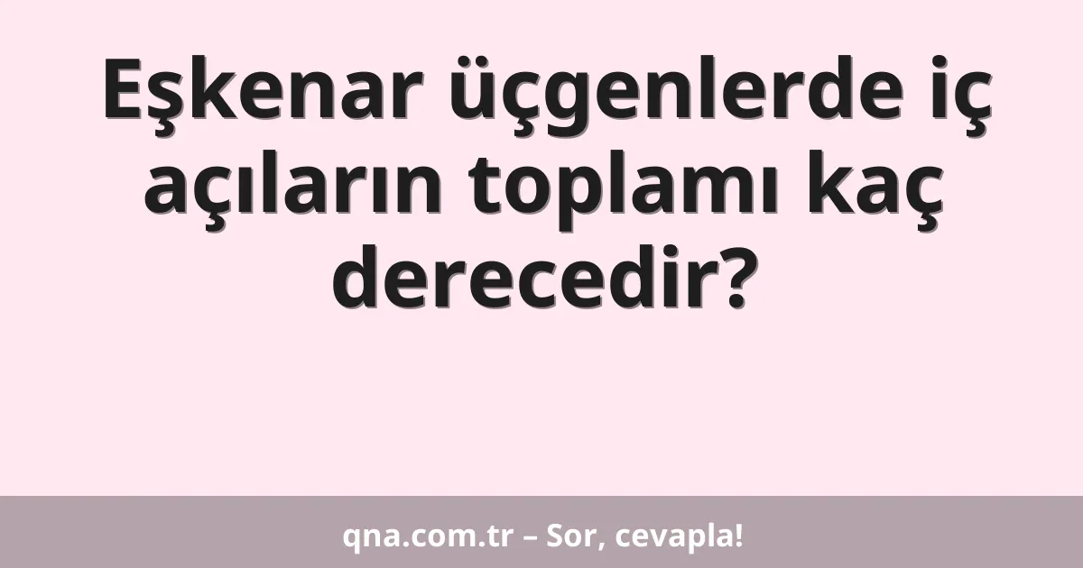 Eşkenar üçgenlerde iç açıların toplamı kaç derecedir?