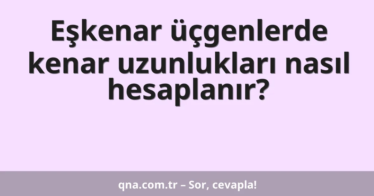 Eşkenar üçgenlerde kenar uzunlukları nasıl hesaplanır?