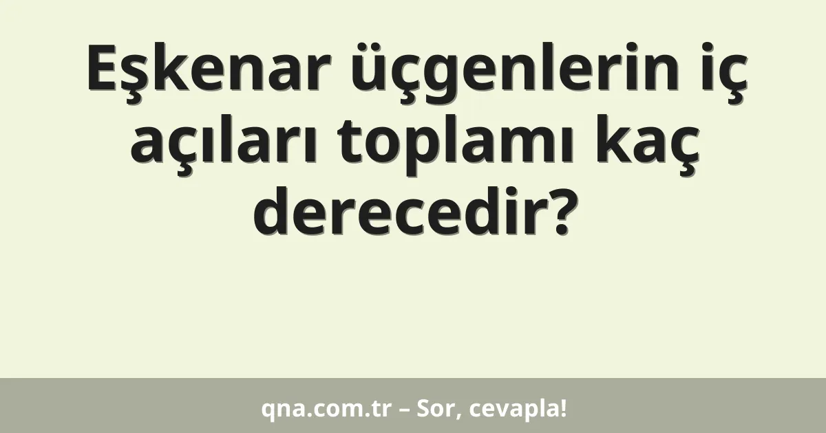 Eşkenar üçgenlerin iç açıları toplamı kaç derecedir?