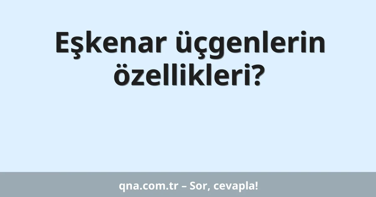 Eşkenar üçgenlerin özellikleri?