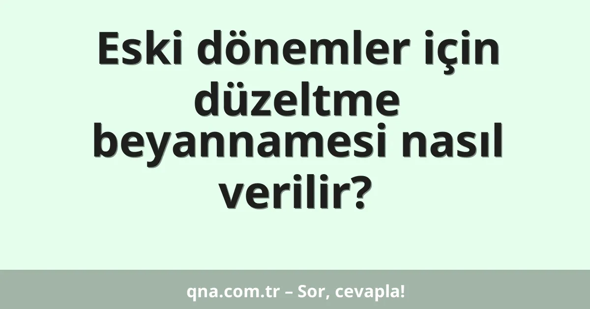 Eski dönemler için düzeltme beyannamesi nasıl verilir?