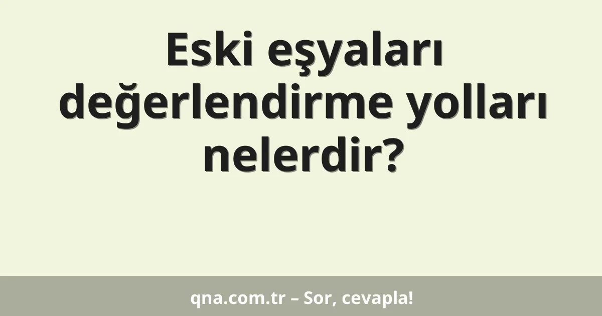 Eski eşyaları değerlendirme yolları nelerdir?