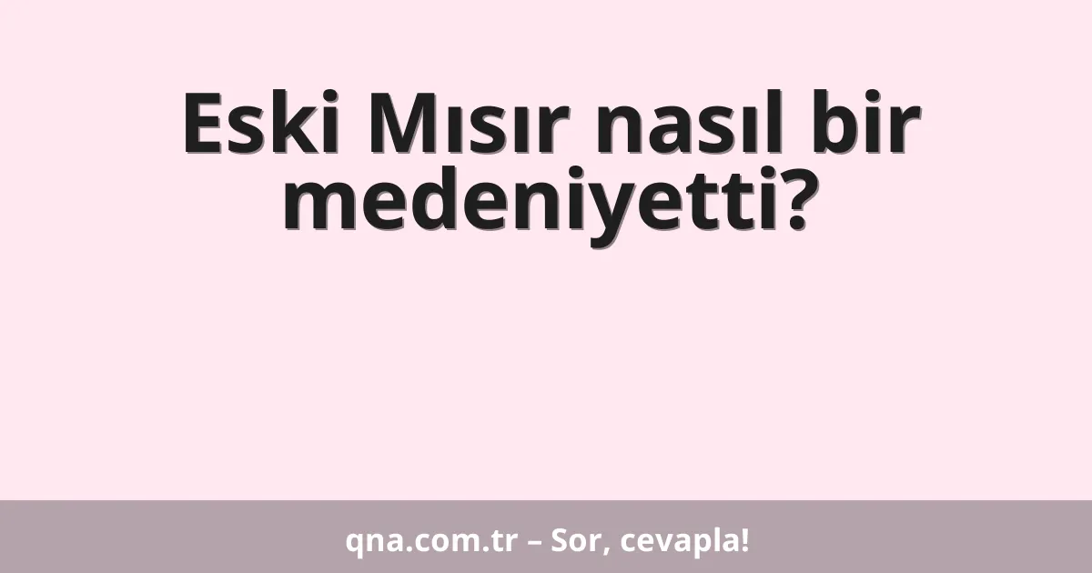 Eski Mısır nasıl bir medeniyetti?