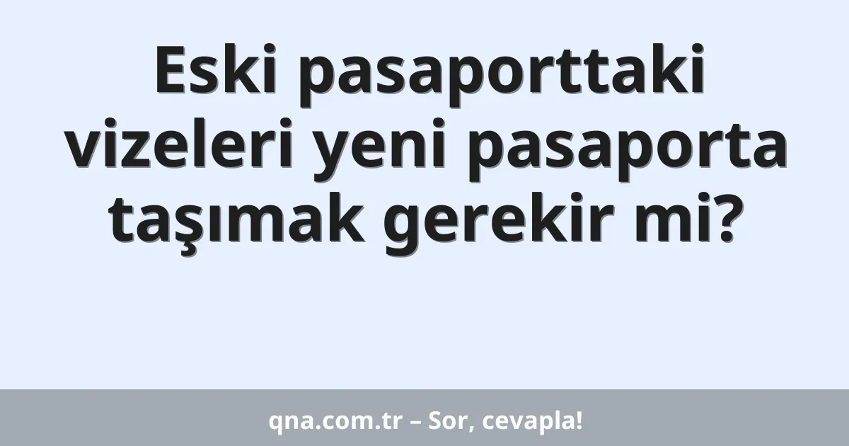 Eski pasaporttaki vizeleri yeni pasaporta taşımak gerekir mi?