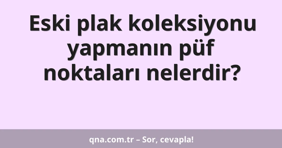 Eski plak koleksiyonu yapmanın püf noktaları nelerdir?