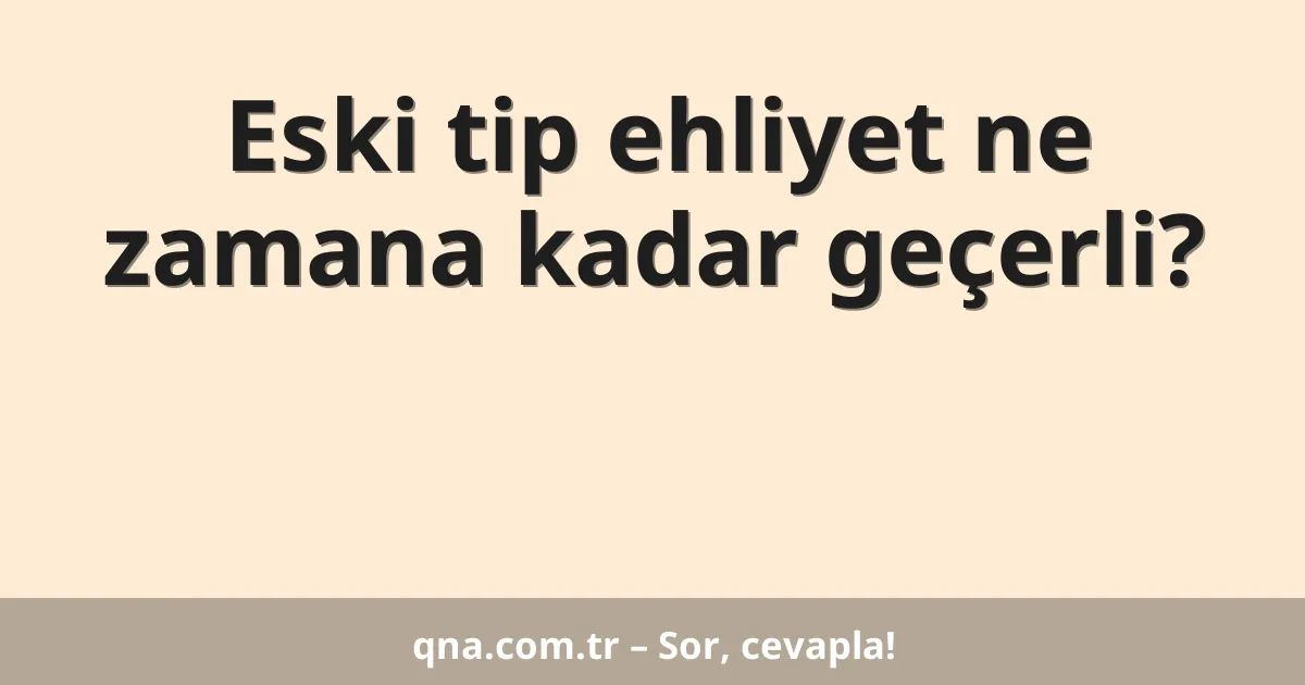 Eski tip ehliyet ne zamana kadar geçerli?